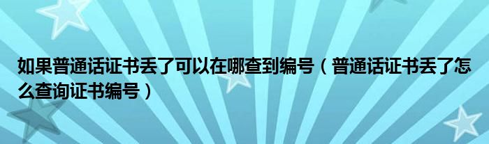 如果普通话证书丢了可以在哪查到编号（普通话证书丢了怎么查询证书编号）