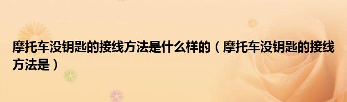 摩托车没钥匙的接线方法是什么样的（摩托车没钥匙的接线方法是）