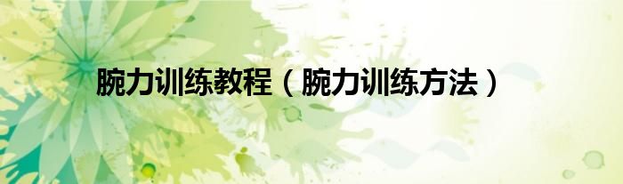 腕力训练教程（腕力训练方法）