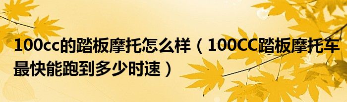 100cc的踏板摩托怎么样（100CC踏板摩托车最快能跑到多少时速）