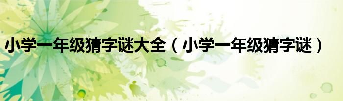 小学一年级猜字谜大全（小学一年级猜字谜）
