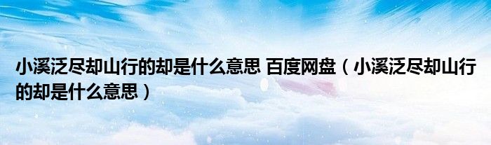 小溪泛尽却山行的却是什么意思 百度网盘（小溪泛尽却山行的却是什么意思）