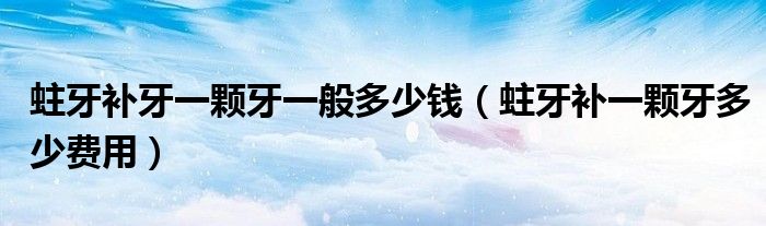 蛀牙补牙一颗牙一般多少钱（蛀牙补一颗牙多少费用）
