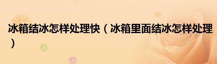 冰箱结冰怎样处理快（冰箱里面结冰怎样处理）