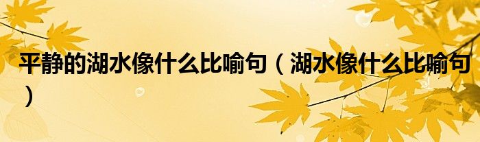 平静的湖水像什么比喻句（湖水像什么比喻句）
