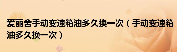 爱丽舍手动变速箱油多久换一次（手动变速箱油多久换一次）