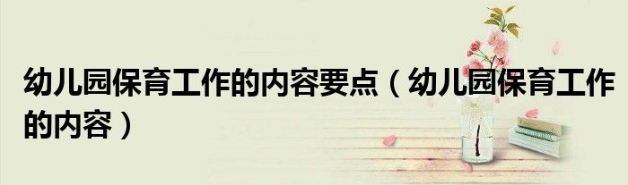 幼儿园保育工作的内容要点（幼儿园保育工作的内容）