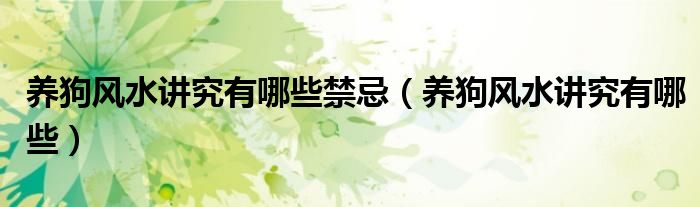 养狗风水讲究有哪些禁忌（养狗风水讲究有哪些）
