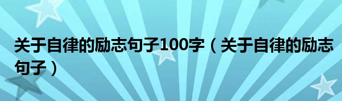 关于自律的励志句子100字（关于自律的励志句子）