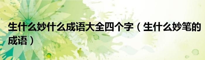 生什么妙什么成语大全四个字（生什么妙笔的成语）