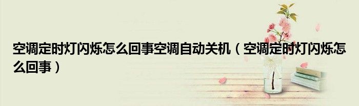 空调定时灯闪烁怎么回事空调自动关机（空调定时灯闪烁怎么回事）