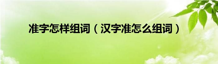 准字怎样组词（汉字准怎么组词）
