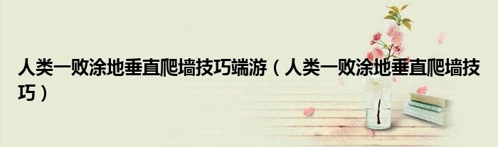 人类一败涂地垂直爬墙技巧端游（人类一败涂地垂直爬墙技巧）