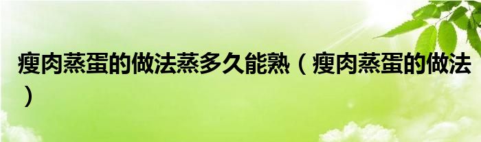 瘦肉蒸蛋的做法蒸多久能熟（瘦肉蒸蛋的做法）