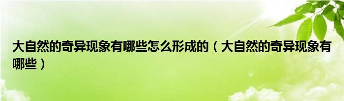 大自然的奇异现象有哪些怎么形成的（大自然的奇异现象有哪些）