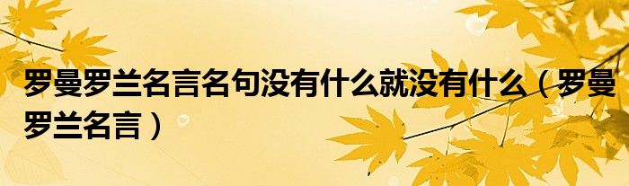 罗曼罗兰名言名句没有什么就没有什么（罗曼罗兰名言）