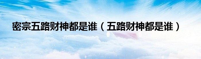 密宗五路财神都是谁（五路财神都是谁）