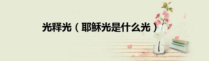 光释光（耶稣光是什么光）