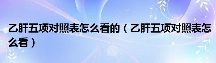 乙肝五项对照表怎么看的（乙肝五项对照表怎么看）