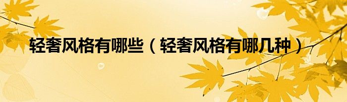 轻奢风格有哪些（轻奢风格有哪几种）