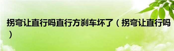 拐弯让直行吗直行方刹车坏了（拐弯让直行吗）