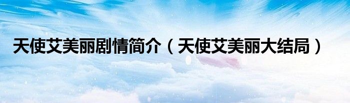 天使艾美丽剧情简介（天使艾美丽大结局）