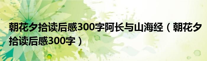 朝花夕拾读后感300字阿长与山海经（朝花夕拾读后感300字）