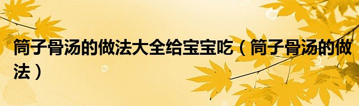 筒子骨汤的做法大全给宝宝吃（筒子骨汤的做法）