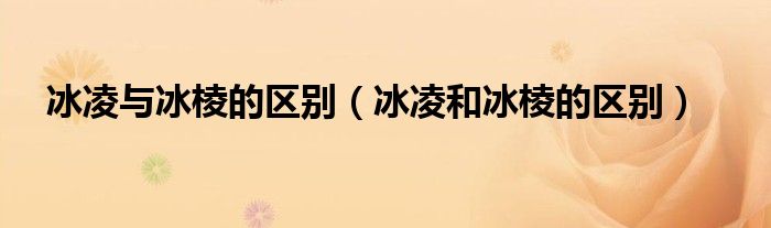 冰凌与冰棱的区别（冰凌和冰棱的区别）