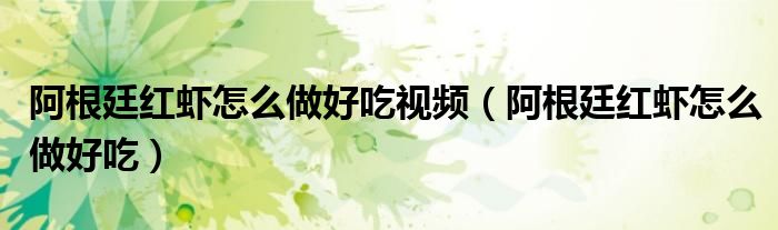 阿根廷红虾怎么做好吃视频（阿根廷红虾怎么做好吃）