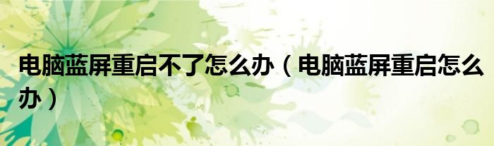 电脑蓝屏重启不了怎么办（电脑蓝屏重启怎么办）