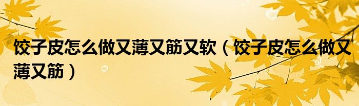 饺子皮怎么做又薄又筋又软（饺子皮怎么做又薄又筋）