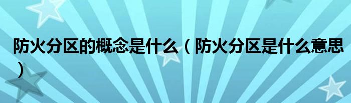 防火分区的概念是什么（防火分区是什么意思）