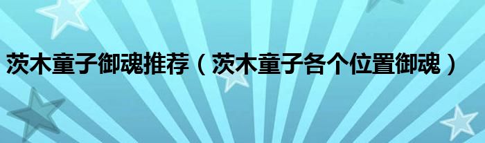 茨木童子御魂推荐（茨木童子各个位置御魂）