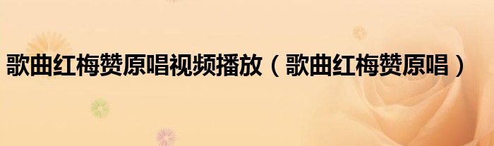 歌曲红梅赞原唱视频播放（歌曲红梅赞原唱）