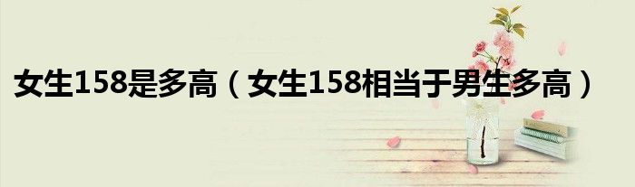 女生158是多高（女生158相当于男生多高）