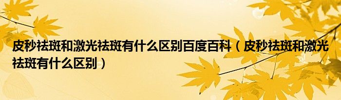 皮秒祛斑和激光祛斑有什么区别百度百科（皮秒祛斑和激光祛斑有什么区别）