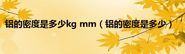 铝的密度是多少kg mm（铝的密度是多少）