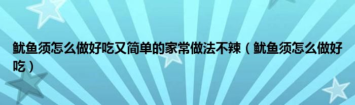 鱿鱼须怎么做好吃又简单的家常做法不辣（鱿鱼须怎么做好吃）