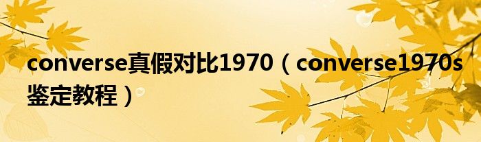 converse真假对比1970（converse1970s鉴定教程）