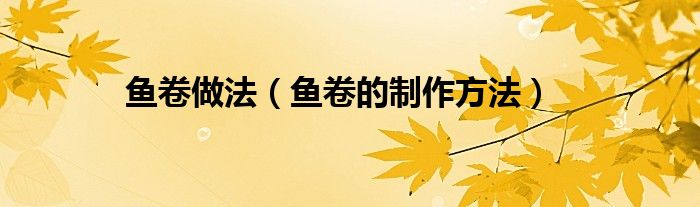 鱼卷做法（鱼卷的制作方法）