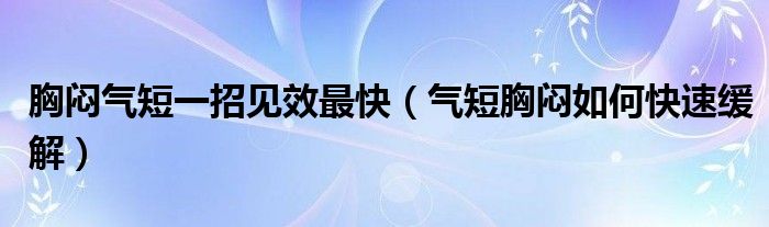 胸闷气短一招见效最快（气短胸闷如何快速缓解）