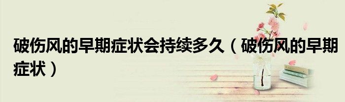 破伤风的早期症状会持续多久（破伤风的早期症状）