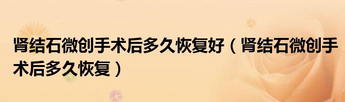 肾结石微创手术后多久恢复好（肾结石微创手术后多久恢复）
