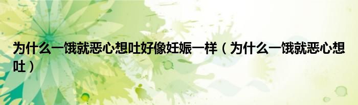 为什么一饿就恶心想吐好像妊娠一样（为什么一饿就恶心想吐）