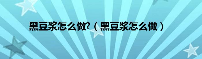黑豆浆怎么做?（黑豆浆怎么做）