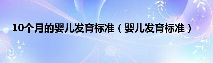 10个月的婴儿发育标准（婴儿发育标准）
