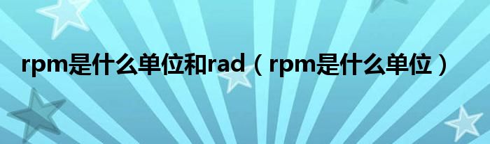 rpm是什么单位和rad（rpm是什么单位）