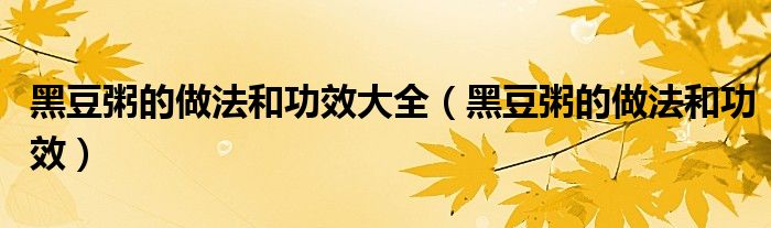 黑豆粥的做法和功效大全（黑豆粥的做法和功效）
