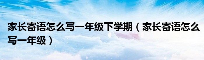 家长寄语怎么写一年级下学期（家长寄语怎么写一年级）